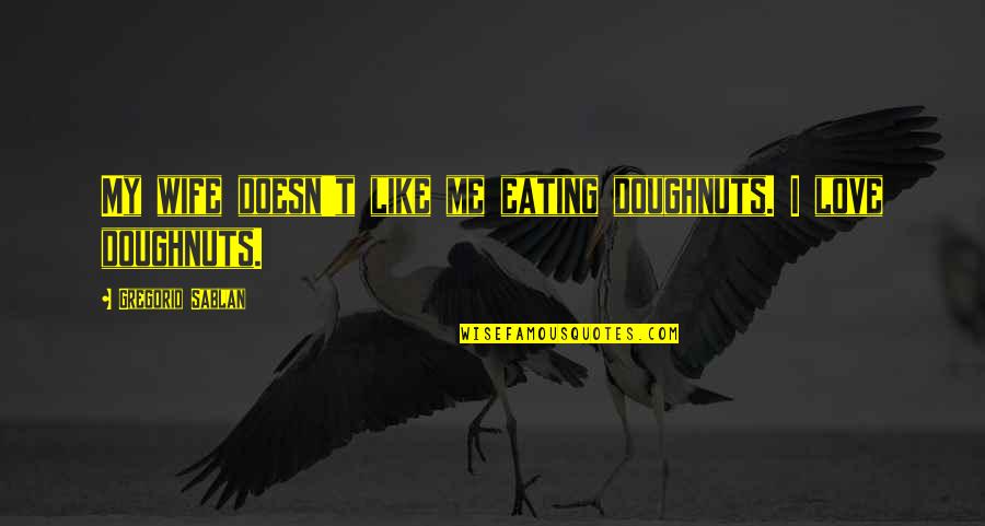 Missing Persons Quotes By Gregorio Sablan: My wife doesn't like me eating doughnuts. I