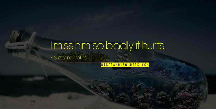 Missing So Badly Quotes By Suzanne Collins: I miss him so badly it hurts.