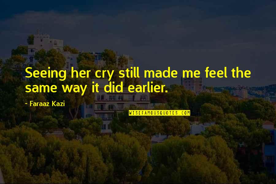 Missing You Not Seeing You Quotes By Faraaz Kazi: Seeing her cry still made me feel the