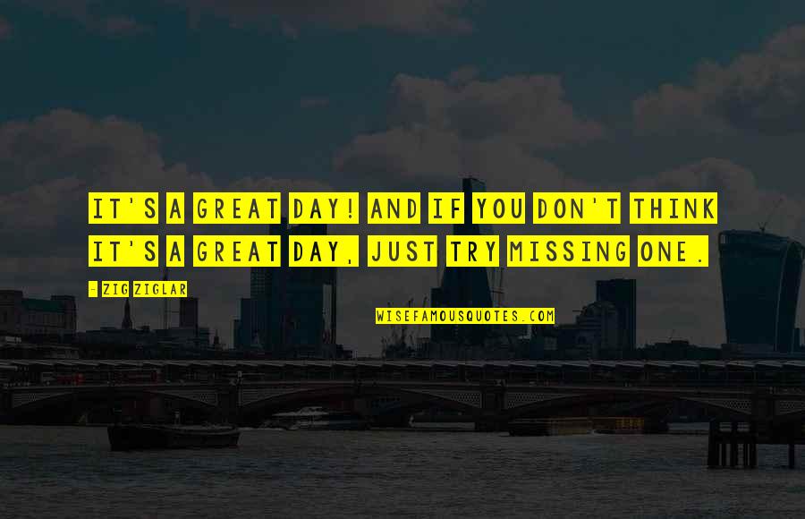 Missing's Quotes By Zig Ziglar: It's a great day! And if you don't