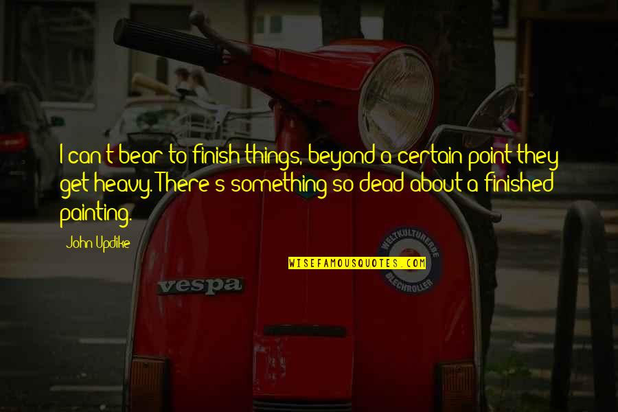 Mission Impossible Inspirational Quotes By John Updike: I can't bear to finish things, beyond a