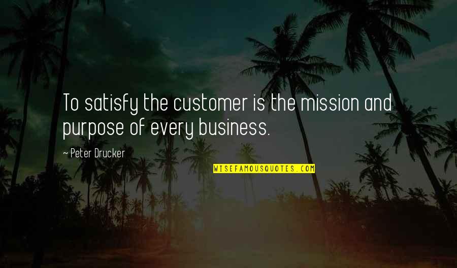 Mission To Quotes By Peter Drucker: To satisfy the customer is the mission and