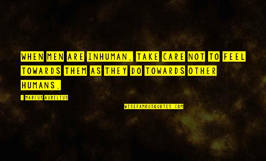 Misstating Opponents Argument Quotes By Marcus Aurelius: When men are inhuman, take care not to