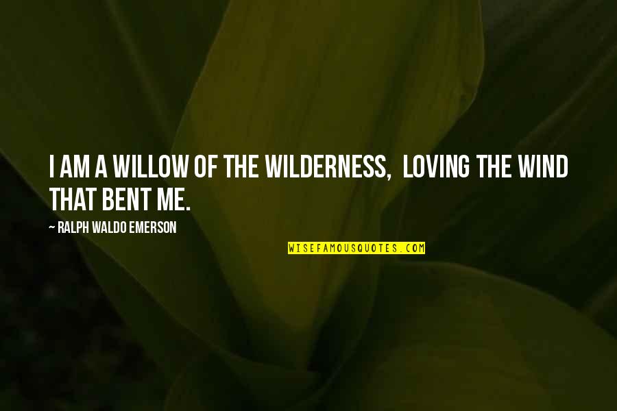 Misstating Quotes By Ralph Waldo Emerson: I am a willow of the wilderness, Loving