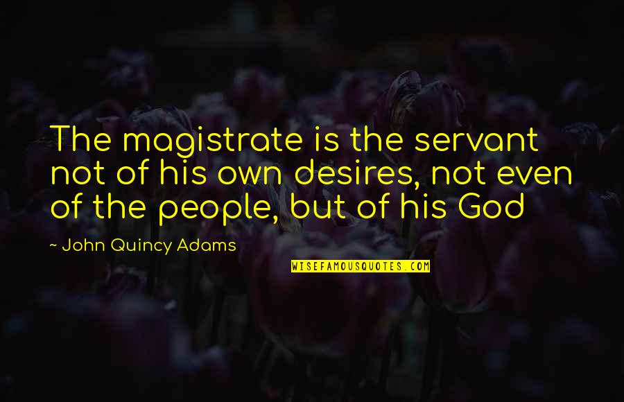 Mistaken Friend Quotes By John Quincy Adams: The magistrate is the servant not of his