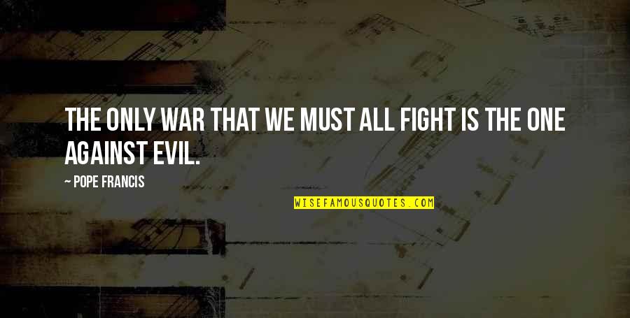 Mistralion Quotes By Pope Francis: The only war that we must all fight