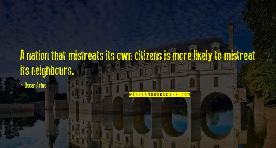 Mistreats Quotes By Oscar Arias: A nation that mistreats its own citizens is