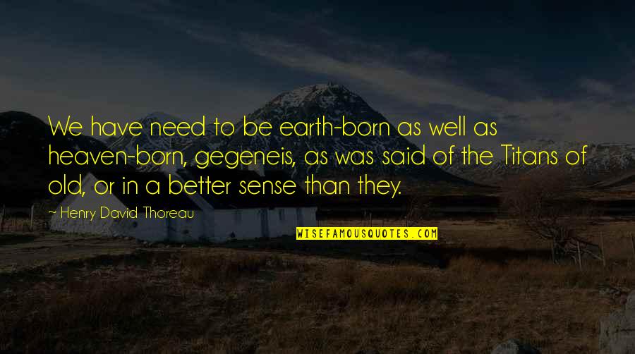 Mistresses Memorable Quotes By Henry David Thoreau: We have need to be earth-born as well