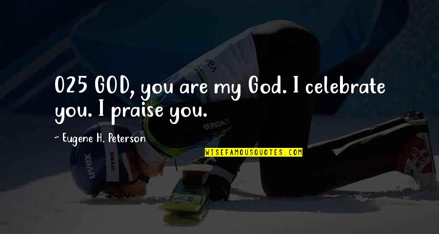 Mitsuya Cider Quotes By Eugene H. Peterson: 025 GOD, you are my God. I celebrate