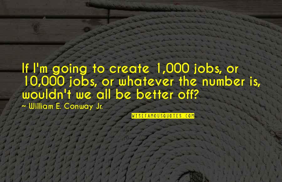 Mitsuya Cider Quotes By William E. Conway Jr.: If I'm going to create 1,000 jobs, or