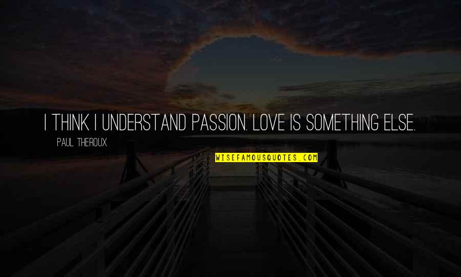 Mitti Ke Quotes By Paul Theroux: I think I understand passion. Love is something