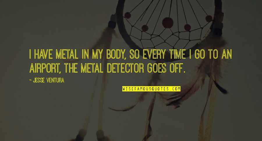 Mixed Feelings Relationship Quotes By Jesse Ventura: I have metal in my body, so every