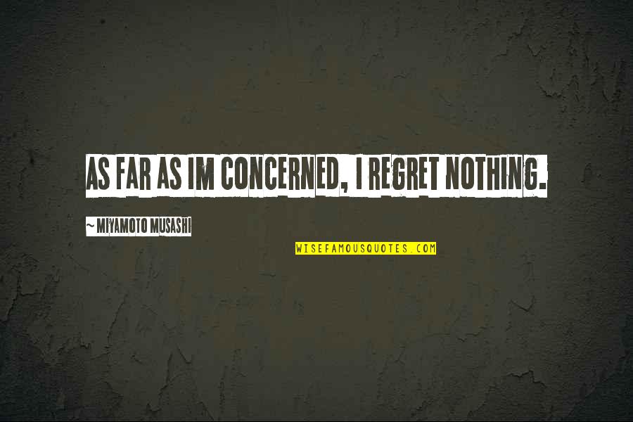 Miyamoto Musashi Quotes By Miyamoto Musashi: As far as Im concerned, I regret nothing.