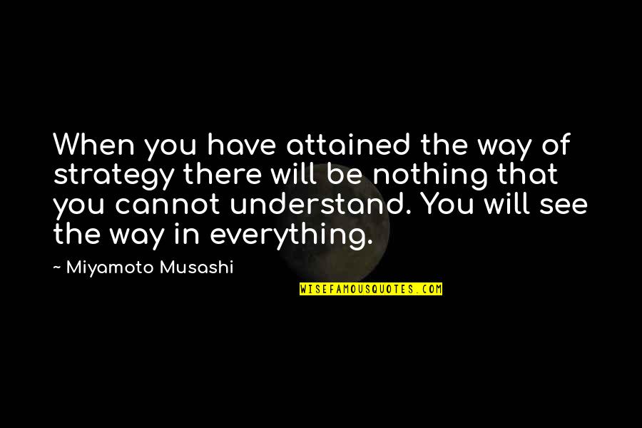 Miyamoto Musashi Quotes By Miyamoto Musashi: When you have attained the way of strategy