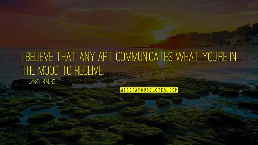 Mizbank Quotes By Larry Rivers: I believe that any art communicates what you're