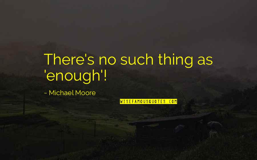 Mizbank Quotes By Michael Moore: There's no such thing as 'enough'!