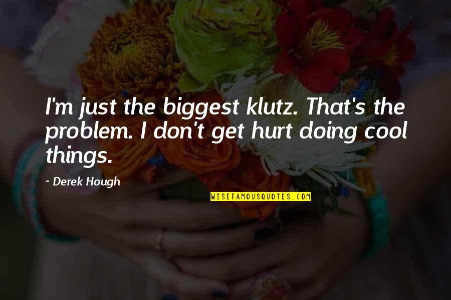 Mizuma Kips Quotes By Derek Hough: I'm just the biggest klutz. That's the problem.