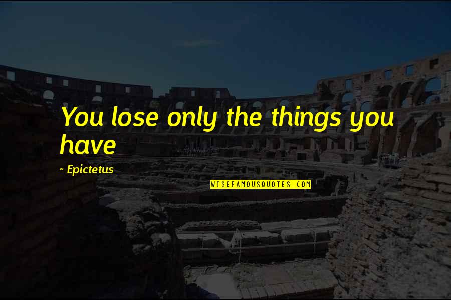 Mluvili O Quotes By Epictetus: You lose only the things you have