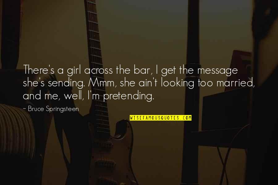 Mmm Yes Quotes By Bruce Springsteen: There's a girl across the bar, I get