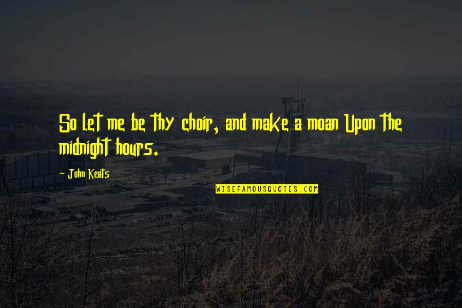 Moan Quotes By John Keats: So let me be thy choir, and make