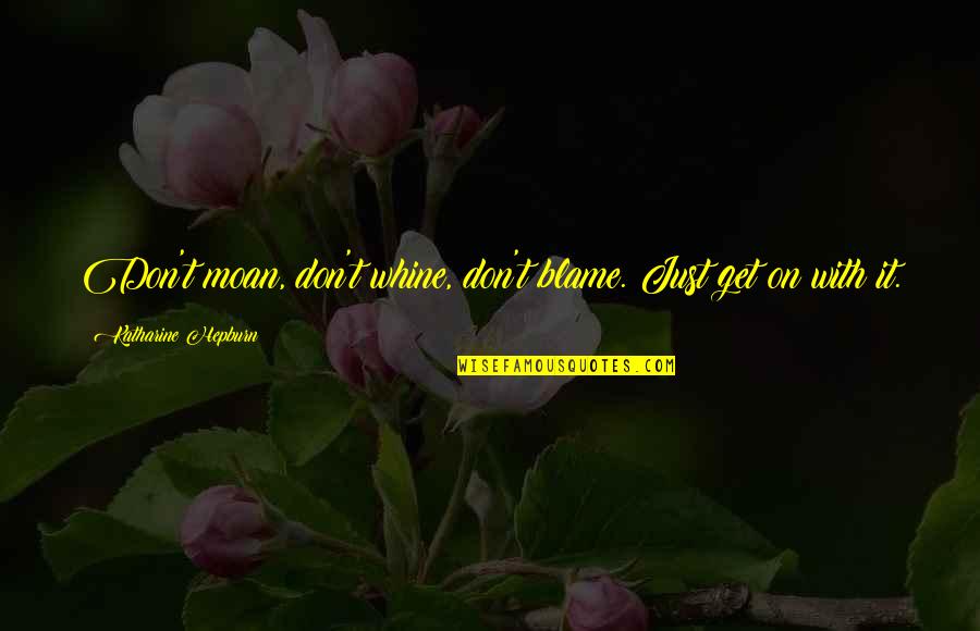 Moan Quotes By Katharine Hepburn: Don't moan, don't whine, don't blame. Just get