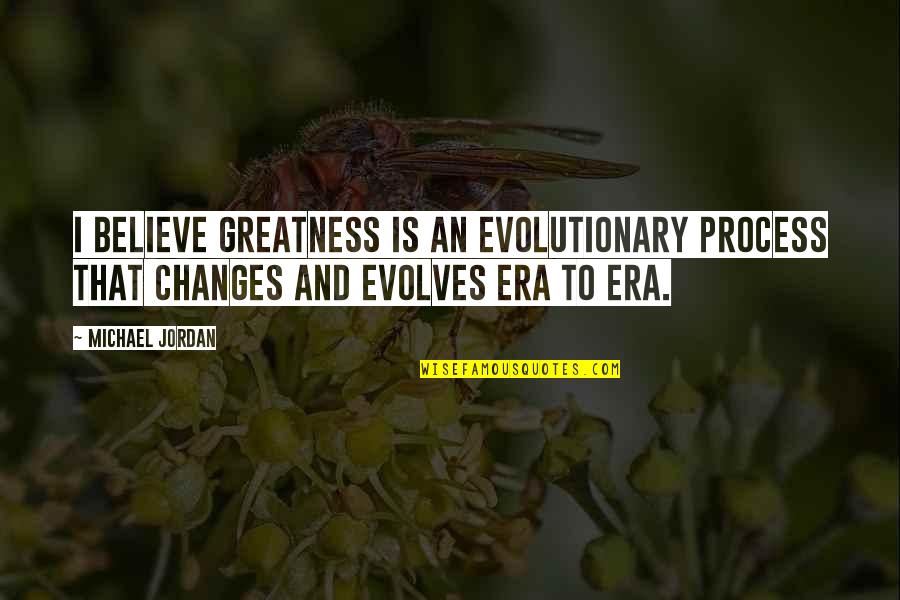 Mobiliario Escolar Quotes By Michael Jordan: I believe greatness is an evolutionary process that