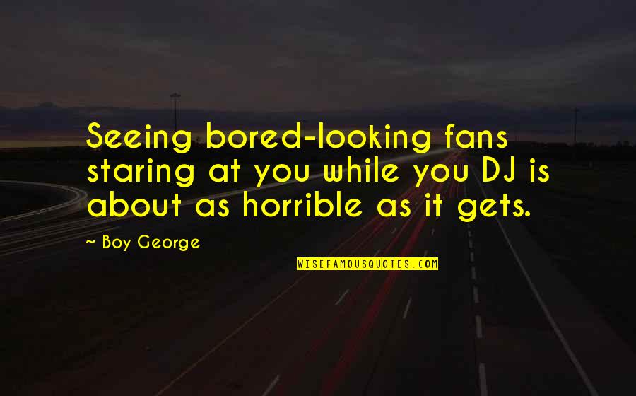Modalitatea De Rambursare Quotes By Boy George: Seeing bored-looking fans staring at you while you