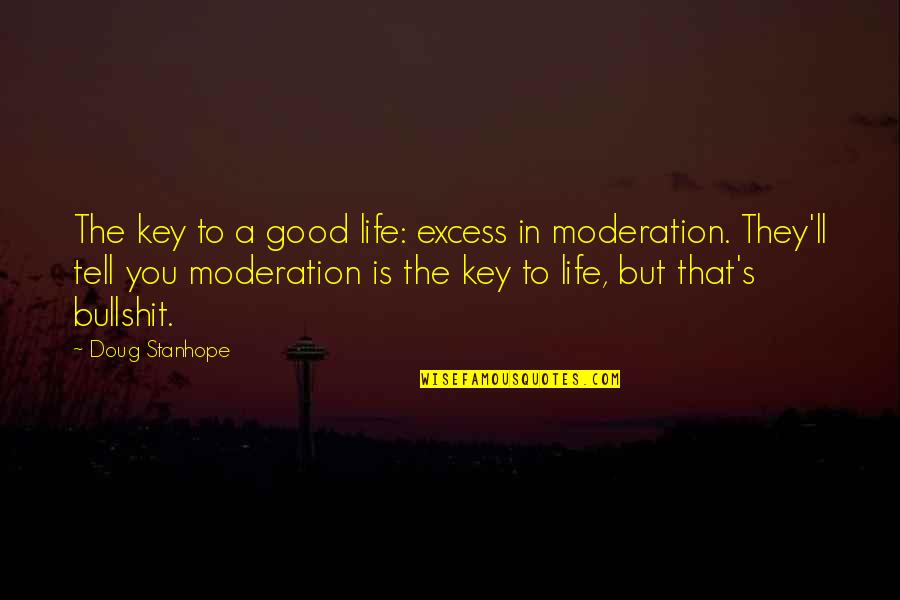 Moderation Good Quotes By Doug Stanhope: The key to a good life: excess in