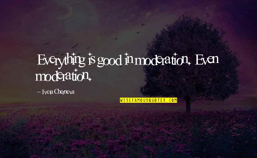 Moderation Good Quotes By Iveta Cherneva: Everything is good in moderation. Even moderation.