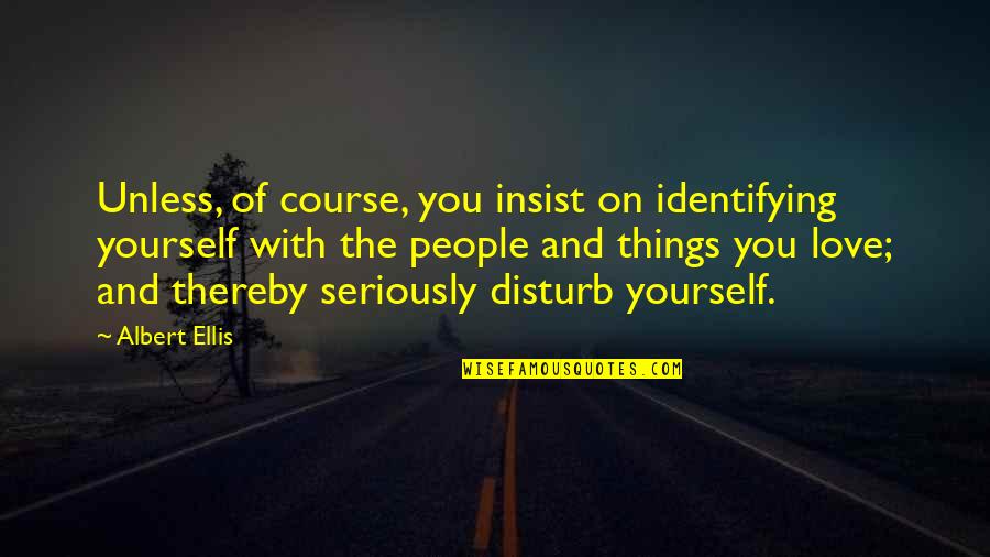 Modern Philosopher Quotes By Albert Ellis: Unless, of course, you insist on identifying yourself