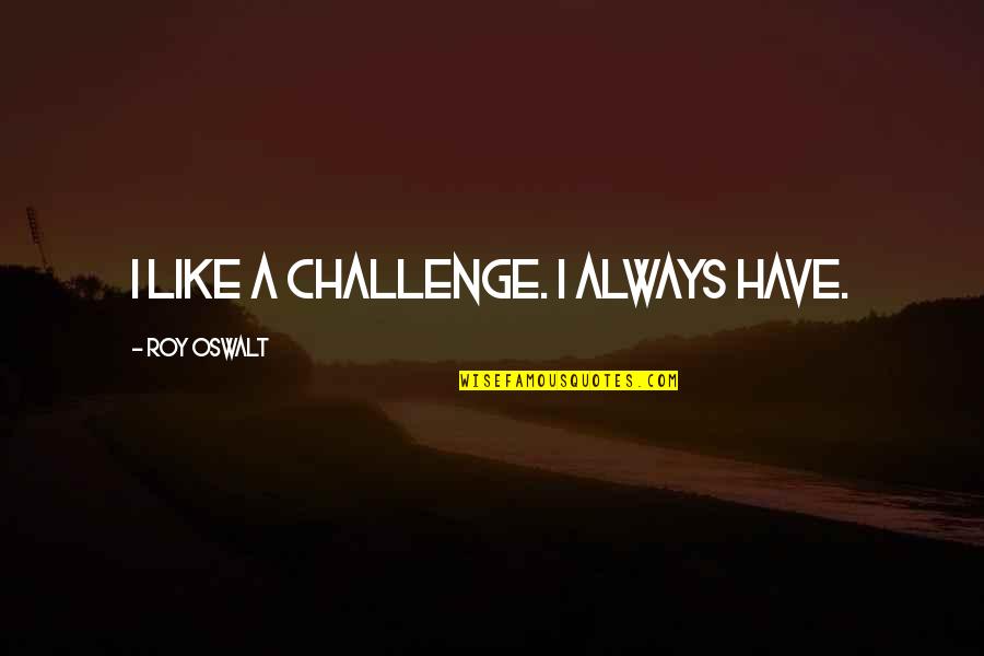 Modern Philosopher Quotes By Roy Oswalt: I like a challenge. I always have.