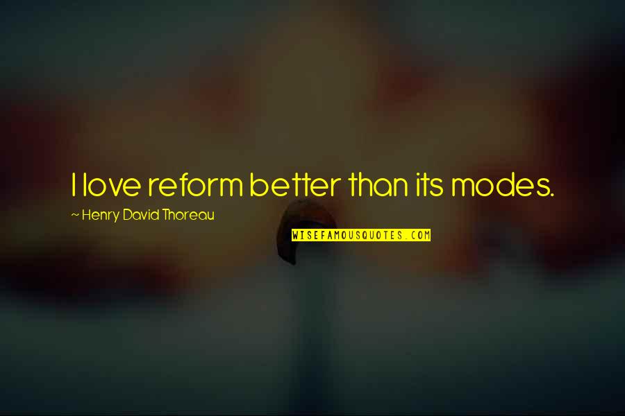 Modes Quotes By Henry David Thoreau: I love reform better than its modes.