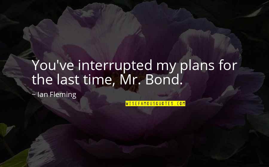 Modifying Child Quotes By Ian Fleming: You've interrupted my plans for the last time,