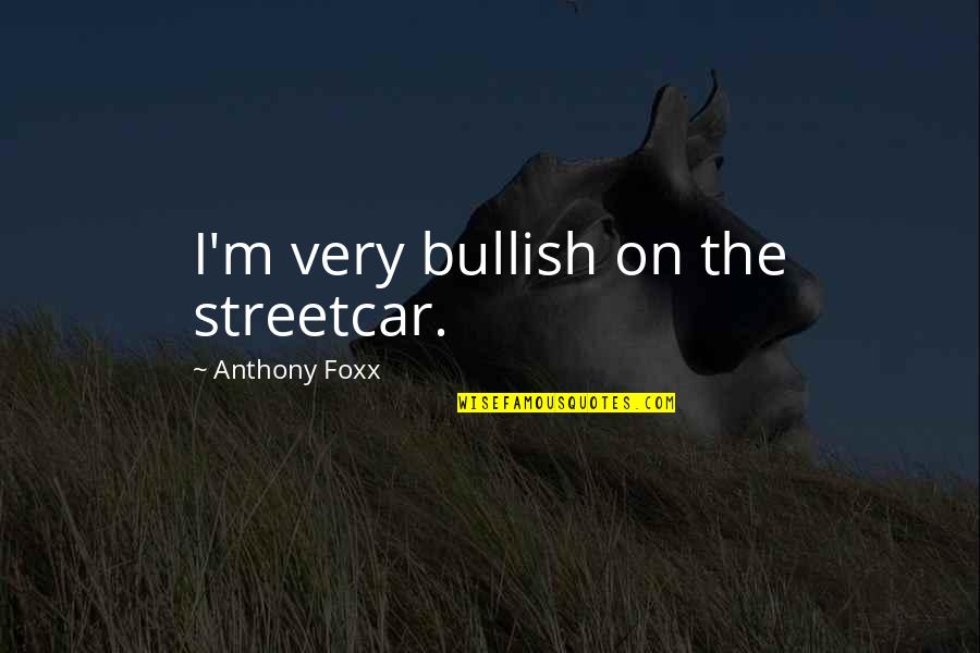 Modularized Quotes By Anthony Foxx: I'm very bullish on the streetcar.