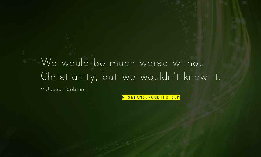 Modulators Band Quotes By Joseph Sobran: We would be much worse without Christianity; but