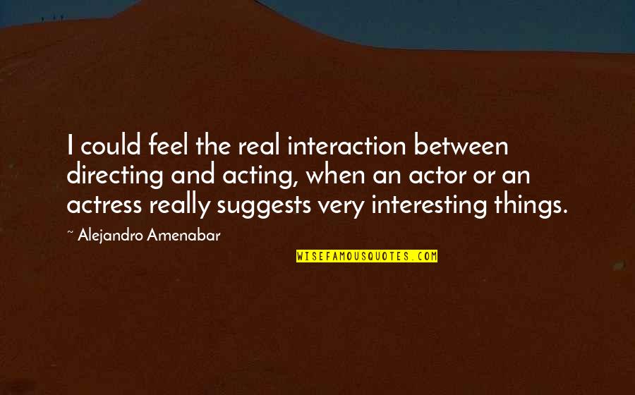 Mogosan Claudiu Quotes By Alejandro Amenabar: I could feel the real interaction between directing