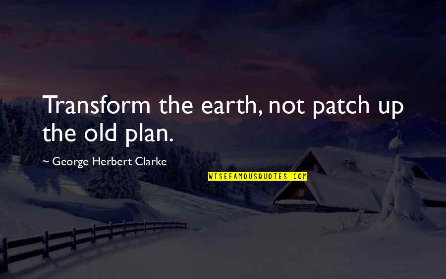 Moisturizing Hand Quotes By George Herbert Clarke: Transform the earth, not patch up the old