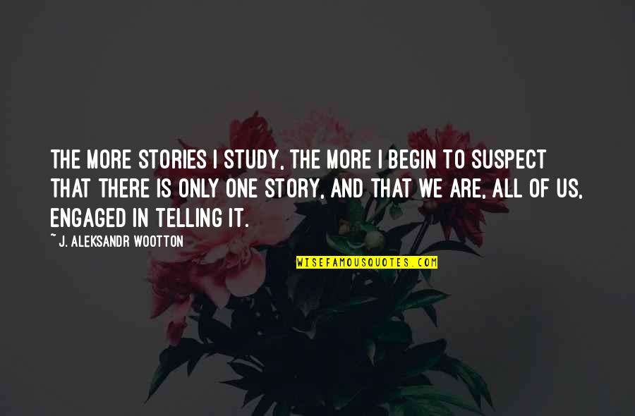 Mojigatas Significado Quotes By J. Aleksandr Wootton: The more stories I study, the more I