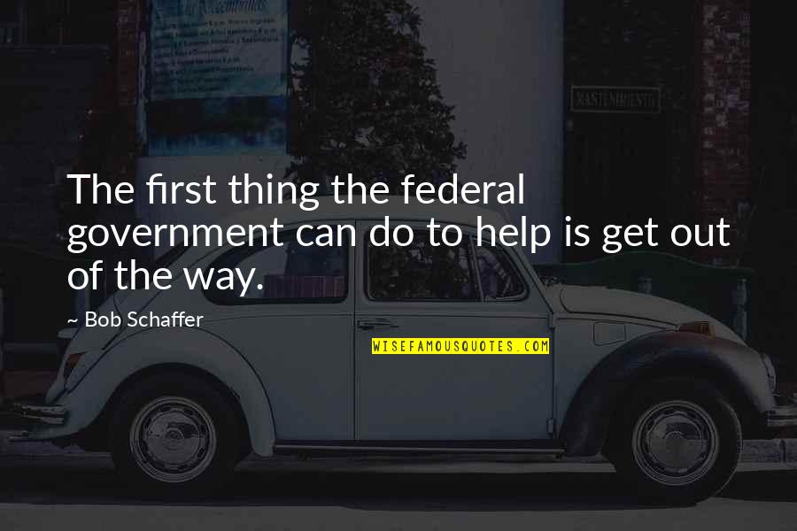 Mokhibers Quotes By Bob Schaffer: The first thing the federal government can do