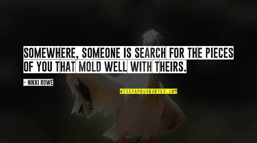 Mold Quotes By Nikki Rowe: Somewhere, someone is search for the pieces of