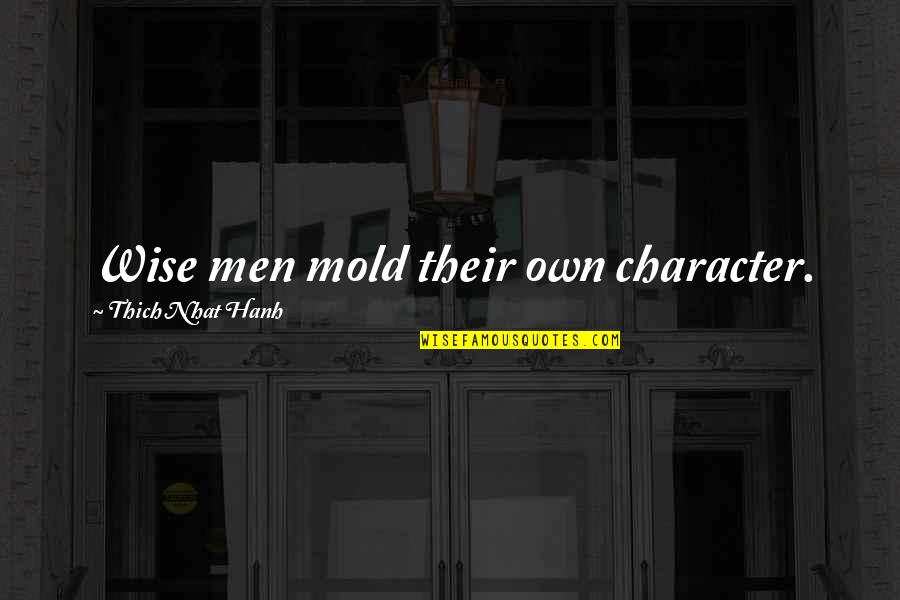 Mold Quotes By Thich Nhat Hanh: Wise men mold their own character.