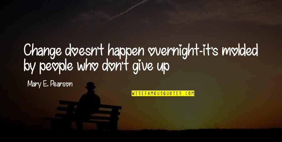 Molded Quotes By Mary E. Pearson: Change doesn't happen overnight-it's molded by people who