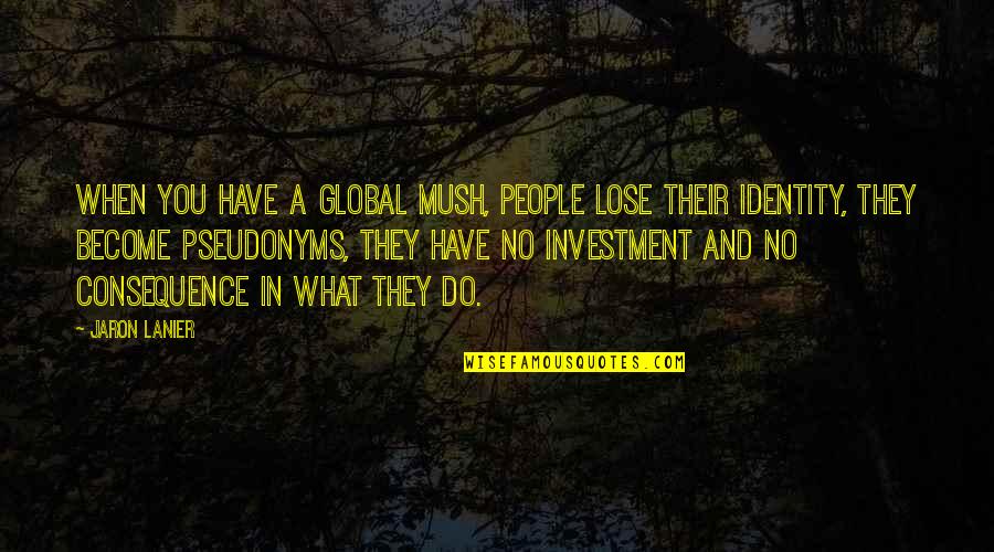 Molding Character Quotes By Jaron Lanier: When you have a global mush, people lose