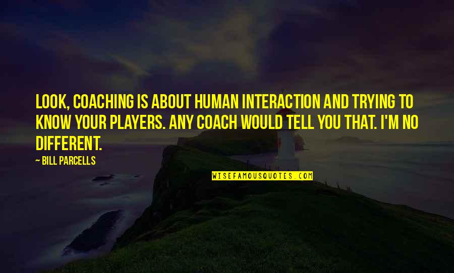 Molecular Genetics Quotes By Bill Parcells: Look, coaching is about human interaction and trying