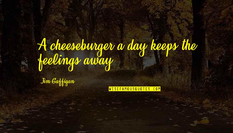 Molestors Quotes By Jim Gaffigan: A cheeseburger a day keeps the feelings away.