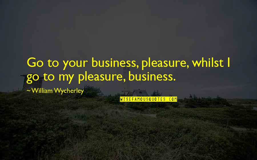 Molitoris 2622 Quotes By William Wycherley: Go to your business, pleasure, whilst I go