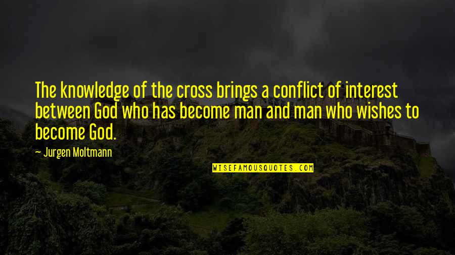 Moltmann Quotes By Jurgen Moltmann: The knowledge of the cross brings a conflict