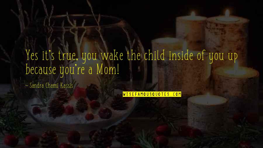 Mom And Child Quotes By Sandra Chami Kassis: Yes it's true, you wake the child inside