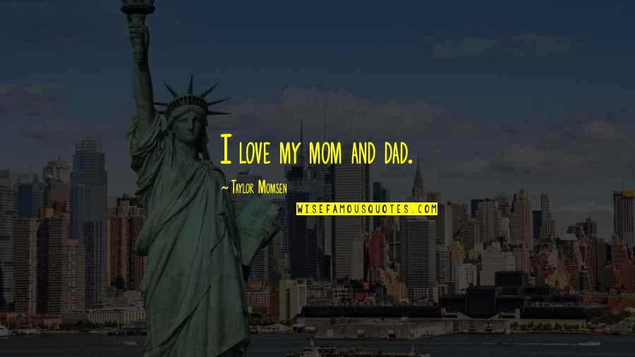 Mom And Dad Love Quotes By Taylor Momsen: I love my mom and dad.