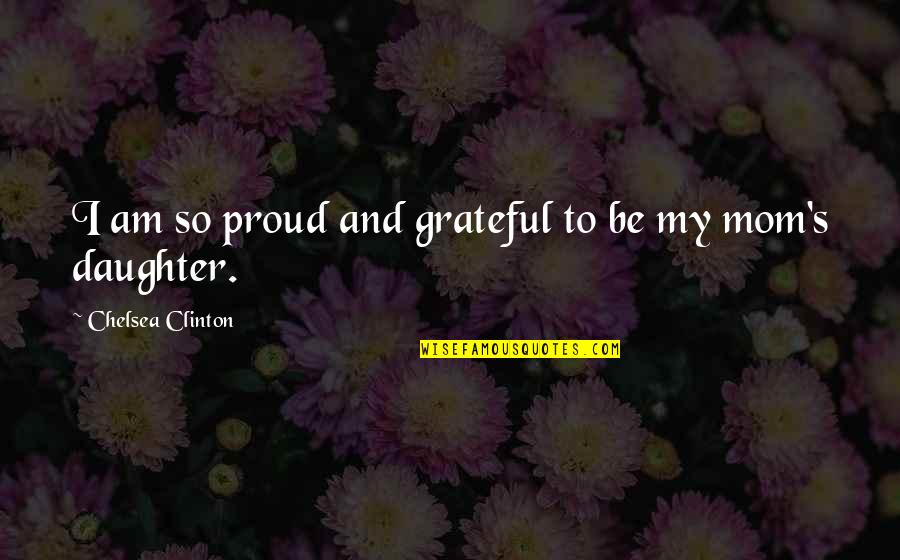 Mom Proud Of Daughter Quotes By Chelsea Clinton: I am so proud and grateful to be